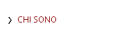 CHI SONO